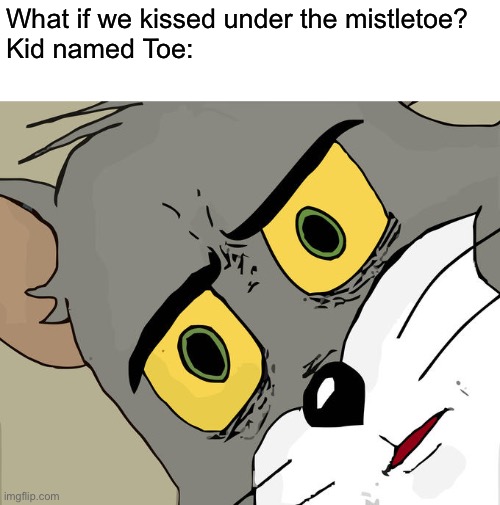 Kind of dark humor- | What if we kissed under the mistletoe? 
Kid named Toe: | image tagged in memes,unsettled tom,funny,dark humor | made w/ Imgflip meme maker