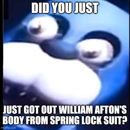Lest try it out on Golden Freddy next | DID YOU JUST; JUST GOT OUT WILLIAM AFTON'S BODY FROM SPRING LOCK SUIT? | image tagged in surprised bonnie | made w/ Imgflip meme maker