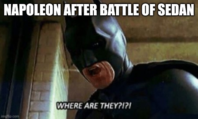 Batman Where Are They 12345 | NAPOLEON AFTER BATTLE OF SEDAN | image tagged in batman where are they 12345 | made w/ Imgflip meme maker