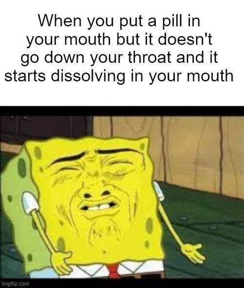Yuck! | When you put a pill in your mouth but it doesn't go down your throat and it starts dissolving in your mouth | image tagged in blank white template,disgusted spongebob | made w/ Imgflip meme maker