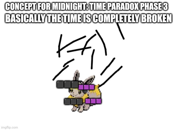 Concept for midnight: time paradox phase 3 | CONCEPT FOR MIDNIGHT: TIME PARADOX PHASE 3; BASICALLY THE TIME IS COMPLETELY BROKEN; ⬛⬛⬛; 🟪🟪🟪; 🟪🟪🟪; ⬛⬛⬛ | made w/ Imgflip meme maker