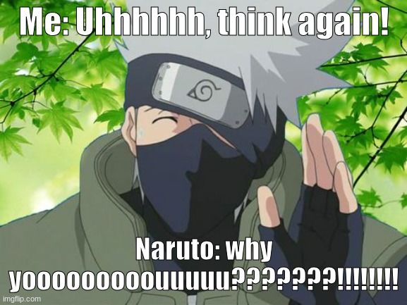 That's funny! :P | Me: Uhhhhhh, think again! Naruto: why yooooooooouuuuu???????!!!!!!!! | image tagged in kakashi | made w/ Imgflip meme maker