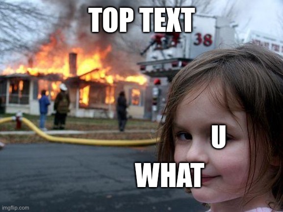 Disaster Girl | TOP TEXT; U; WHAT | image tagged in memes,disaster girl | made w/ Imgflip meme maker