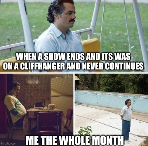 Sad Pablo Escobar | WHEN A SHOW ENDS AND ITS WAS ON A CLIFFHANGER AND NEVER CONTINUES; ME THE WHOLE MONTH | image tagged in memes,sad pablo escobar,funny,show,funny because it's true | made w/ Imgflip meme maker