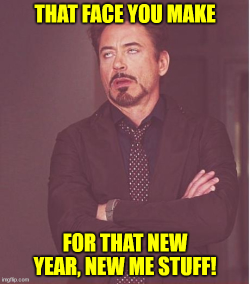 Face You Make Robert Downey Jr Meme | THAT FACE YOU MAKE; FOR THAT NEW YEAR, NEW ME STUFF! | image tagged in memes,face you make robert downey jr | made w/ Imgflip meme maker