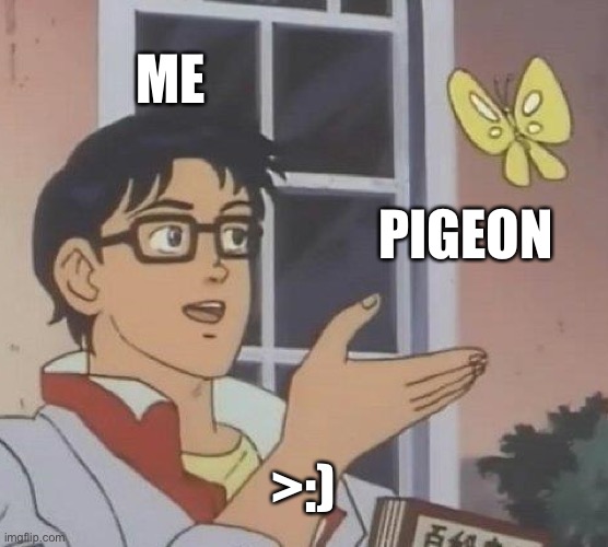 Is This A Pigeon Meme | ME; PIGEON; >:) | image tagged in memes,is this a pigeon | made w/ Imgflip meme maker