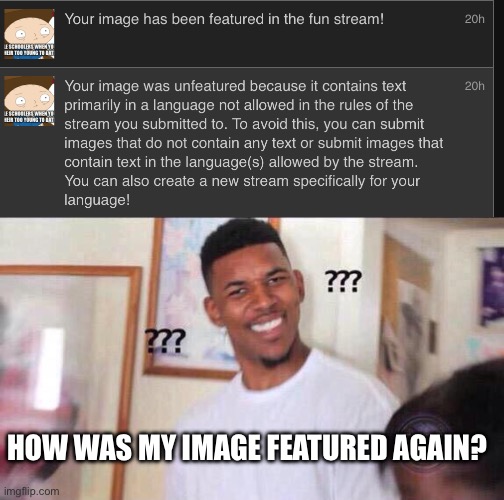 No idea why it got flagged in the first place | HOW WAS MY IMAGE FEATURED AGAIN? | image tagged in black guy confused | made w/ Imgflip meme maker