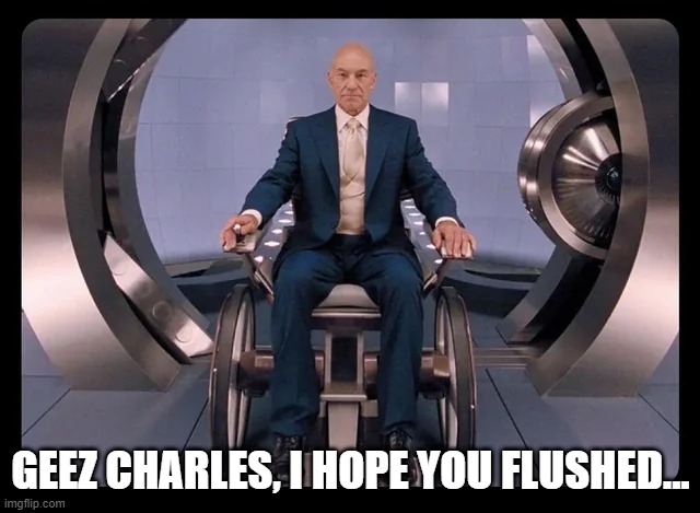 Prof X Leaves the Chamber | GEEZ CHARLES, I HOPE YOU FLUSHED... | image tagged in x men | made w/ Imgflip meme maker