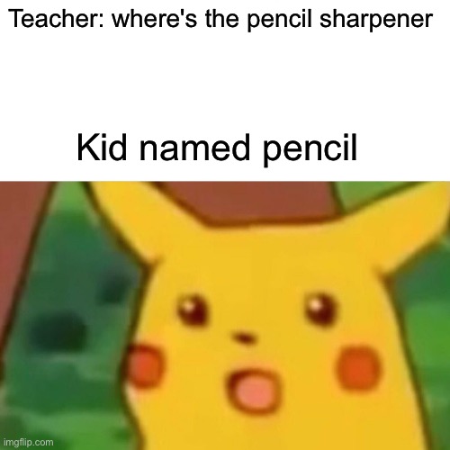 Bro's screwed | Teacher: where's the pencil sharpener; Kid named pencil | image tagged in memes,surprised pikachu | made w/ Imgflip meme maker