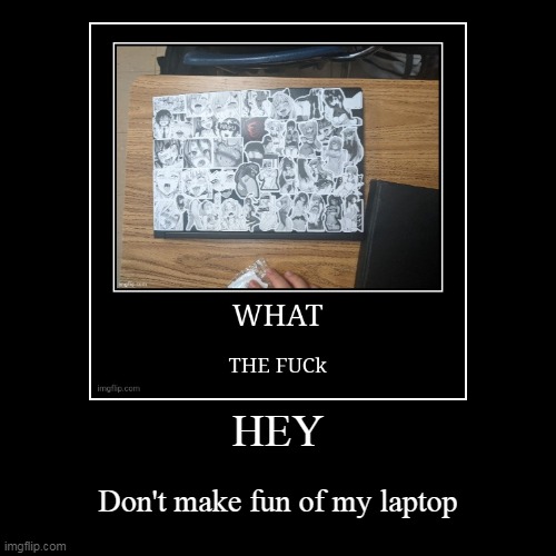 HEY | Don't make fun of my laptop | image tagged in funny,demotivationals | made w/ Imgflip demotivational maker