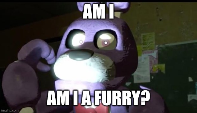 ANIMATRONICS ARE FURRIES WHYYYY | AM I; AM I A FURRY? | image tagged in pissed off bonnie fnaf,why | made w/ Imgflip meme maker