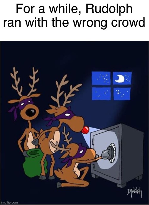 shedding some light on Rudolph’s dark history | For a while, Rudolph ran with the wrong crowd | image tagged in funny,rudolph,meme,burglar | made w/ Imgflip meme maker