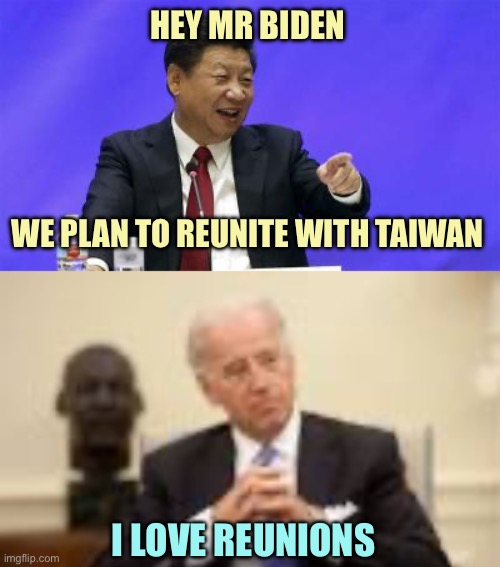 Reunited and it feels so good… | HEY MR BIDEN; WE PLAN TO REUNITE WITH TAIWAN; I LOVE REUNIONS | image tagged in xi jinping laughing,obama and biden,memes | made w/ Imgflip meme maker