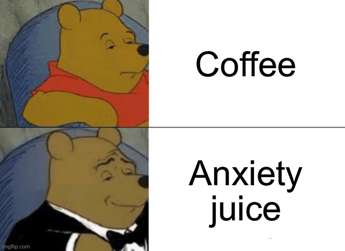 Tuxedo Winnie The Pooh | Coffee; Anxiety juice | image tagged in memes,tuxedo winnie the pooh | made w/ Imgflip meme maker