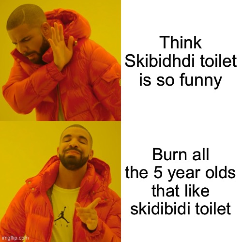 Drake Hotline Bling Meme | Think Skibidhdi toilet is so funny Burn all the 5 year olds that like skidibidi toilet | image tagged in memes,drake hotline bling | made w/ Imgflip meme maker