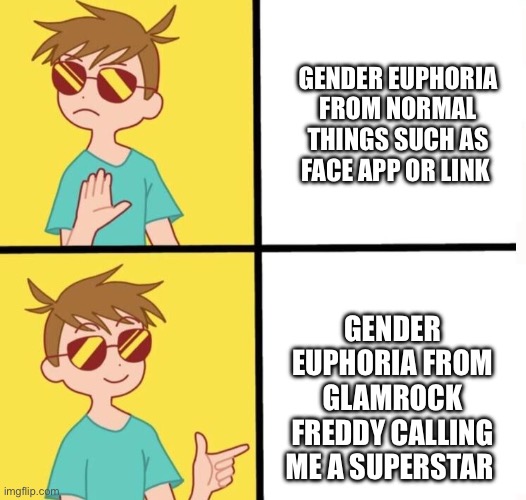 Ftm trans meme yes/no | GENDER EUPHORIA FROM NORMAL THINGS SUCH AS FACE APP OR LINK; GENDER EUPHORIA FROM GLAMROCK FREDDY CALLING ME A SUPERSTAR | image tagged in ftm trans meme yes/no | made w/ Imgflip meme maker