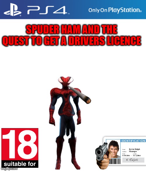 spuder ham and the quest to get a drivers licence | SPUDER HAM AND THE QUEST TO GET A DRIVERS LICENCE | image tagged in ps4 case | made w/ Imgflip meme maker