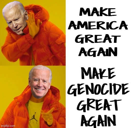 Genocide Joe Biden | MAKE
AMERICA
GREAT
AGAIN; MAKE
GENOCIDE
GREAT
AGAIN | image tagged in biden hotline bling,joe biden,president_joe_biden,creepy joe biden,genocide,donald trump approves | made w/ Imgflip meme maker