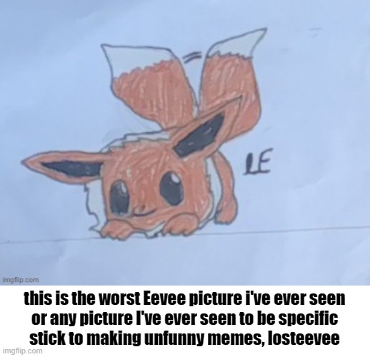 worst picture to ever exist | this is the worst Eevee picture i've ever seen
or any picture I've ever seen to be specific
stick to making unfunny memes, losteevee | made w/ Imgflip meme maker