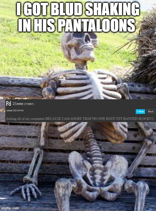 Waiting Skeleton Meme | I GOT BLUD SHAKING IN HIS PANTALOONS | image tagged in memes,waiting skeleton | made w/ Imgflip meme maker
