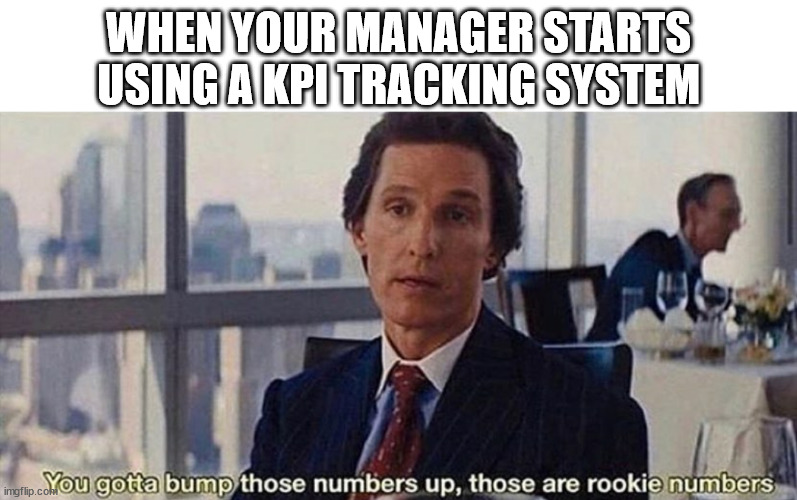 You gotta bump those numbers up those are rookie numbers | WHEN YOUR MANAGER STARTS USING A KPI TRACKING SYSTEM | image tagged in you gotta bump those numbers up those are rookie numbers | made w/ Imgflip meme maker
