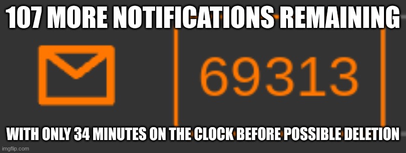 107 MORE NOTIFICATIONS REMAINING; WITH ONLY 34 MINUTES ON THE CLOCK BEFORE POSSIBLE DELETION | made w/ Imgflip meme maker