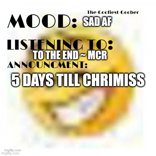 yay | SAD AF; 5 DAYS TILL CHRIMISS; TO THE END ~ MCR | image tagged in xheddar announcement | made w/ Imgflip meme maker