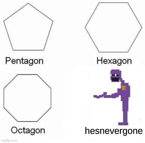 Pentagon Hexagon Octagon | hesnevergone | image tagged in memes,pentagon hexagon octagon | made w/ Imgflip meme maker