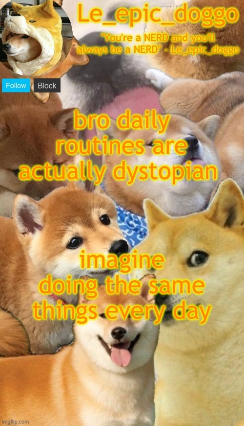 yes it helps you keep organized but it's boring reliving the same thing | bro daily routines are actually dystopian; imagine doing the same things every day | image tagged in doggo temp by corpse and not doggo haha noob | made w/ Imgflip meme maker