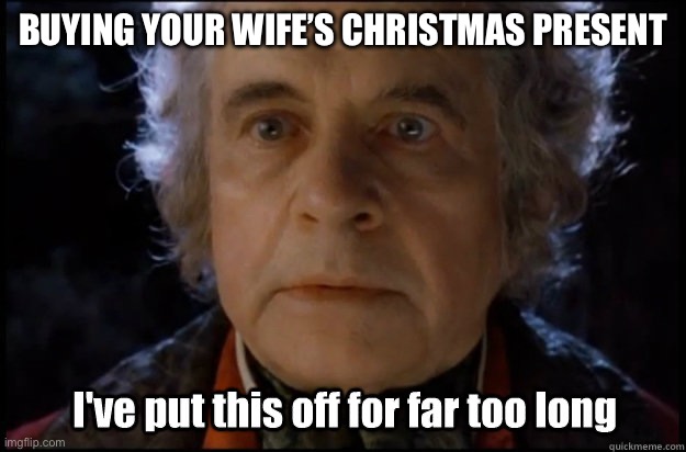 Lotr Christmas | BUYING YOUR WIFE’S CHRISTMAS PRESENT | image tagged in bilbo baggins,christmas,lotr | made w/ Imgflip meme maker