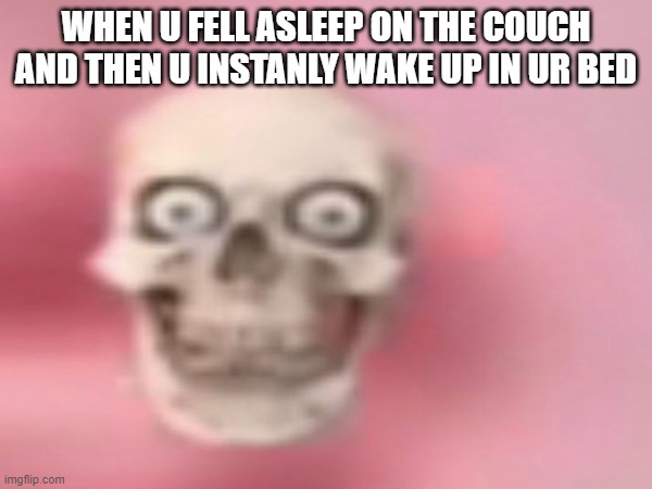 WHEN U FELL ASLEEP ON THE COUCH AND THEN U INSTANLY WAKE UP IN UR BED | made w/ Imgflip meme maker