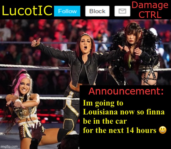 . | Im going to Louisiana now so finna be in the car for the next 14 hours 😃 | image tagged in lucotic's damage ctrl announcement temp | made w/ Imgflip meme maker