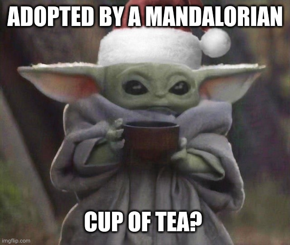 Tea for Santa Grogu Adopted by a Mandalorian | ADOPTED BY A MANDALORIAN; CUP OF TEA? | image tagged in santa baby yoda,grogu,mandalorian,cup of tea,memes,adoption | made w/ Imgflip meme maker