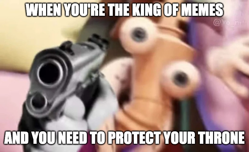 Kinger with a gun | WHEN YOU'RE THE KING OF MEMES; AND YOU NEED TO PROTECT YOUR THRONE | image tagged in kinger with a gun | made w/ Imgflip meme maker
