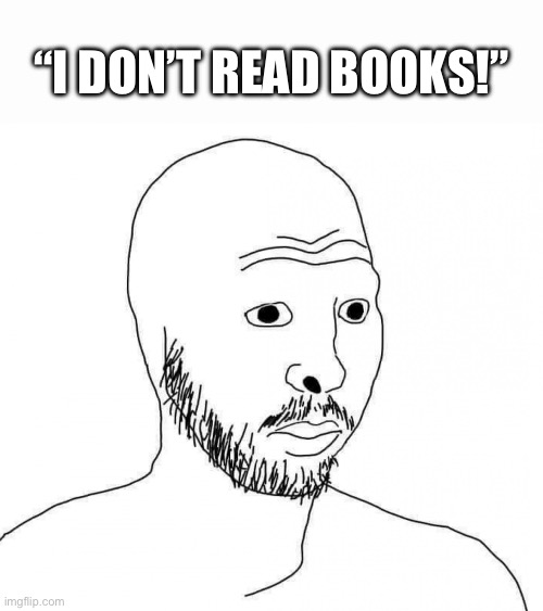 Andrew Tate wojak | “I DON’T READ BOOKS!” | image tagged in andrew tate wojak,andrew tate,soyjak,memes,shitpost,meme | made w/ Imgflip meme maker