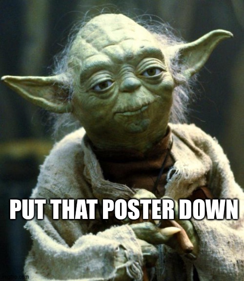 In the absence of the quiet guy | PUT THAT POSTER DOWN | image tagged in star wars yoda,meanwhile on imgflip | made w/ Imgflip meme maker