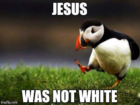 Unpopular Opinion Puffin Meme | JESUS WAS NOT WHITE | image tagged in memes,unpopular opinion puffin,AdviceAnimals | made w/ Imgflip meme maker