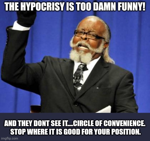 Too Damn High | THE HYPOCRISY IS TOO DAMN FUNNY! AND THEY DONT SEE IT....CIRCLE OF CONVENIENCE.  STOP WHERE IT IS GOOD FOR YOUR POSITION. | image tagged in too damn high | made w/ Imgflip meme maker