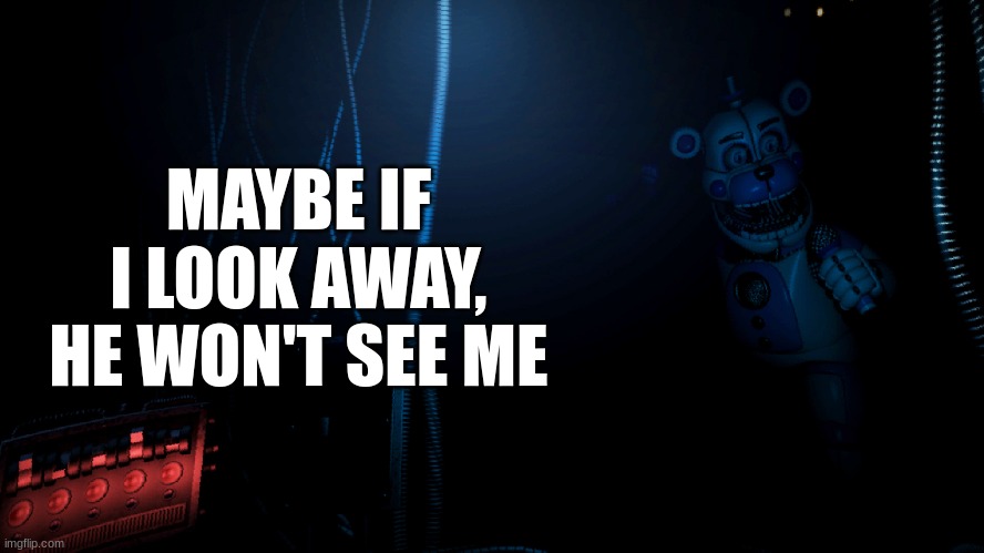 why do some people think like this | MAYBE IF I LOOK AWAY, HE WON'T SEE ME | image tagged in fnaf sister location,fnaf | made w/ Imgflip meme maker