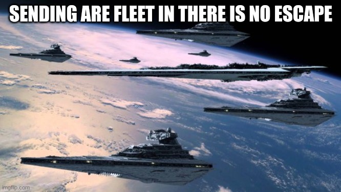 SENDING ARE FLEET IN THERE IS NO ESCAPE | made w/ Imgflip meme maker