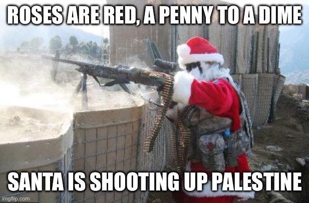 Hohoho Meme | ROSES ARE RED, A PENNY TO A DIME; SANTA IS SHOOTING UP PALESTINE | image tagged in memes,hohoho | made w/ Imgflip meme maker