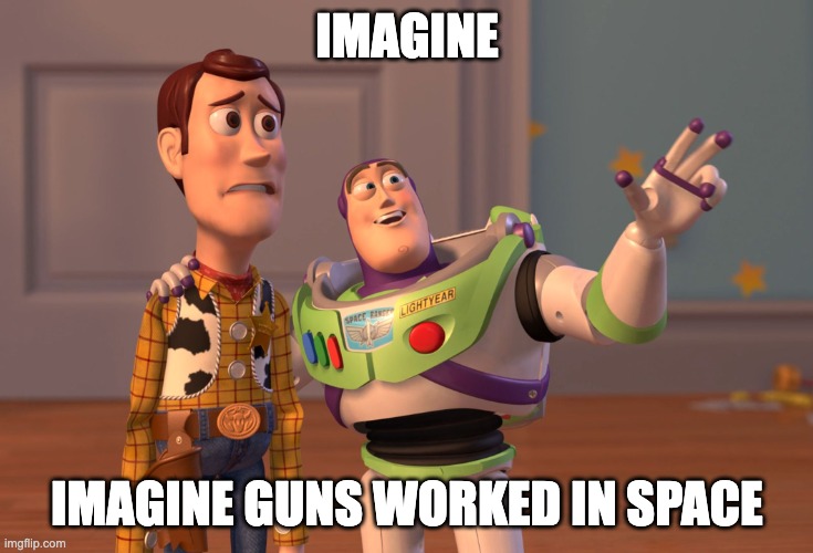 X, X Everywhere Meme | IMAGINE IMAGINE GUNS WORKED IN SPACE | image tagged in memes,x x everywhere | made w/ Imgflip meme maker