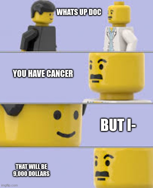 Lego man has cancer? | WHATS UP DOC; YOU HAVE CANCER; BUT I-; THAT WILL BE 9,000 DOLLARS | image tagged in lego doctor meme | made w/ Imgflip meme maker