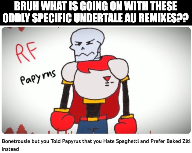 BRUH WHAT IS GOING ON WITH THESE ODDLY SPECIFIC UNDERTALE AU REMIXES?? | image tagged in undertale,papyrus,au,remixes | made w/ Imgflip meme maker