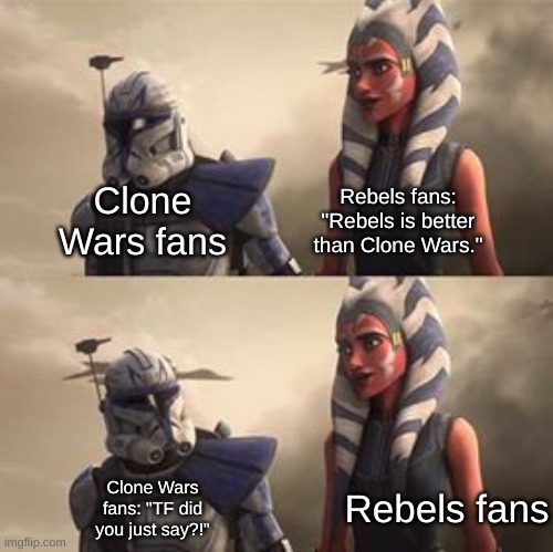 Clone Wars vs Rebels | Rebels fans: "Rebels is better than Clone Wars."; Clone Wars fans; Rebels fans; Clone Wars fans: "TF did you just say?!" | image tagged in rex looking at ahsoka | made w/ Imgflip meme maker