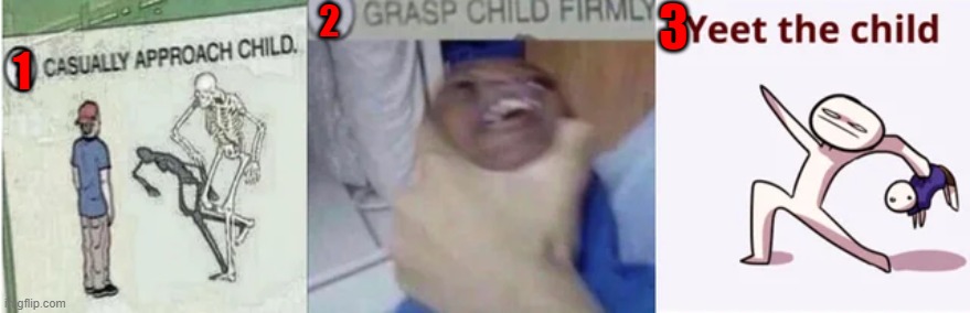 Casually Approach Child, Grasp Child Firmly, Yeet the Child | 1 2 3 | image tagged in casually approach child grasp child firmly yeet the child | made w/ Imgflip meme maker