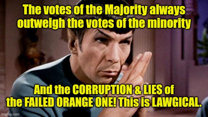 spock | The votes of the Majority always outweigh the votes of the minority; And the CORRUPTION & LIES of the FAILED ORANGE ONE! This is LAWGICAL. | image tagged in spock | made w/ Imgflip meme maker