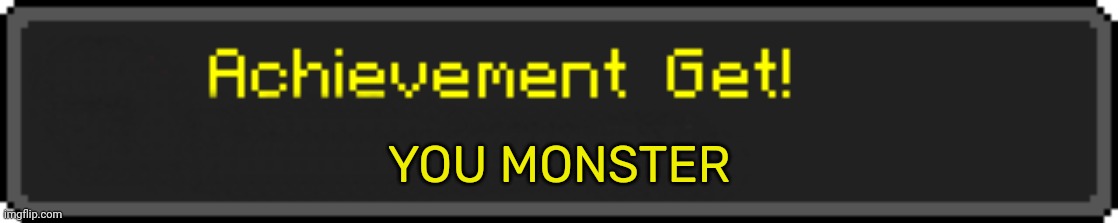 Minecraft Achievement Get! | YOU MONSTER | image tagged in minecraft achievement get | made w/ Imgflip meme maker