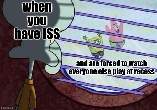 I've never got ISS before, but I've seen this happen while at recess one day | when you have ISS; and are forced to watch everyone else play at recess | image tagged in squidward window | made w/ Imgflip meme maker