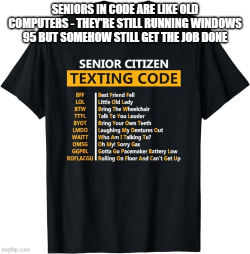 Senor Code | SENIORS IN CODE ARE LIKE OLD COMPUTERS - THEY'RE STILL RUNNING WINDOWS 95 BUT SOMEHOW STILL GET THE JOB DONE | image tagged in seniors | made w/ Imgflip meme maker